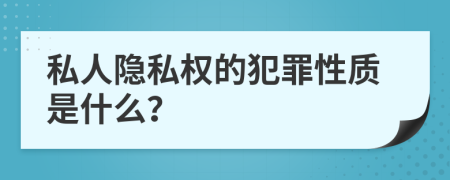 私人隐私权的犯罪性质是什么？