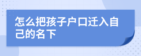 怎么把孩子户口迁入自己的名下