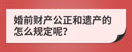 婚前财产公正和遗产的怎么规定呢？