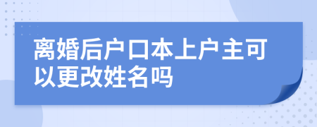 离婚后户口本上户主可以更改姓名吗