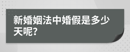 新婚姻法中婚假是多少天呢？