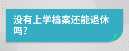 没有上学档案还能退休吗?