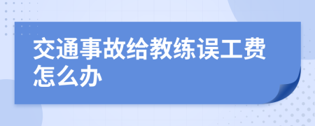 交通事故给教练误工费怎么办