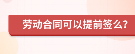 劳动合同可以提前签么？