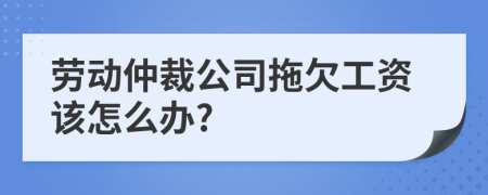 劳动仲裁公司拖欠工资该怎么办?