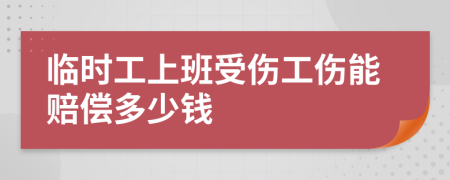 临时工上班受伤工伤能赔偿多少钱