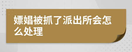 嫖娼被抓了派出所会怎么处理