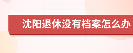 沈阳退休没有档案怎么办