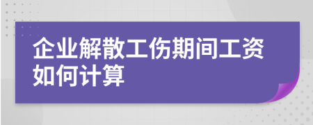 企业解散工伤期间工资如何计算