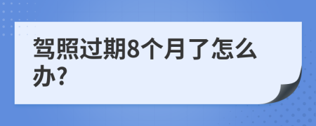 驾照过期8个月了怎么办?