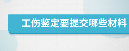 工伤鉴定要提交哪些材料