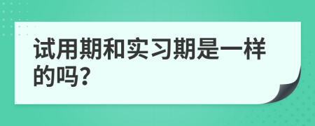 试用期和实习期是一样的吗？