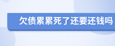 欠债累累死了还要还钱吗
