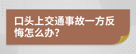 口头上交通事故一方反悔怎么办？