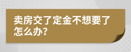 卖房交了定金不想要了怎么办？