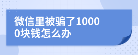 微信里被骗了10000块钱怎么办