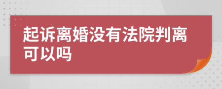 起诉离婚没有法院判离可以吗