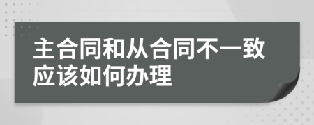 主合同和从合同不一致应该如何办理