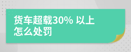 货车超载30% 以上怎么处罚