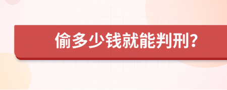 偷多少钱就能判刑？