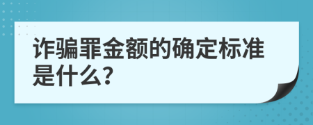 诈骗罪金额的确定标准是什么？