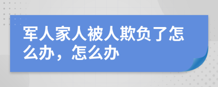 军人家人被人欺负了怎么办，怎么办