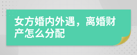女方婚内外遇，离婚财产怎么分配