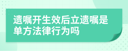 遗嘱开生效后立遗嘱是单方法律行为吗