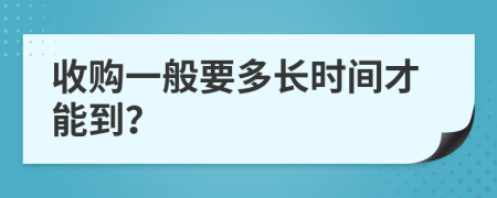 收购一般要多长时间才能到？