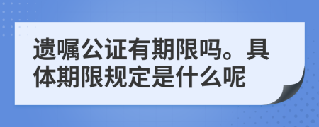 遗嘱公证有期限吗。具体期限规定是什么呢