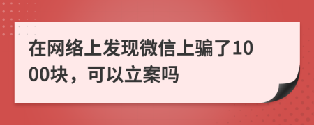 在网络上发现微信上骗了1000块，可以立案吗