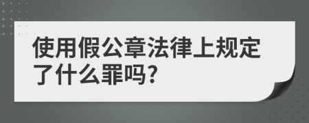 使用假公章法律上规定了什么罪吗?