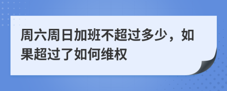 周六周日加班不超过多少，如果超过了如何维权