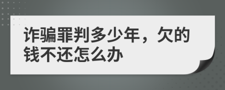 诈骗罪判多少年，欠的钱不还怎么办