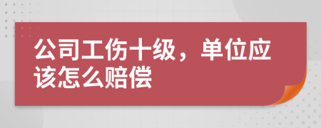 公司工伤十级，单位应该怎么赔偿