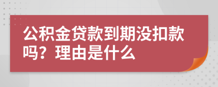 公积金贷款到期没扣款吗？理由是什么