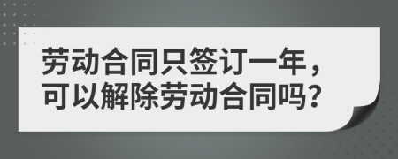劳动合同只签订一年，可以解除劳动合同吗？