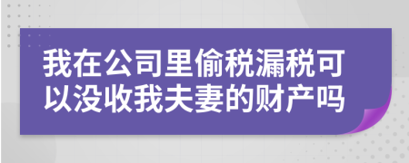 我在公司里偷税漏税可以没收我夫妻的财产吗