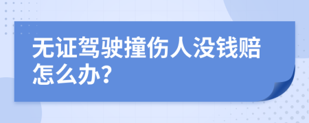 无证驾驶撞伤人没钱赔怎么办？