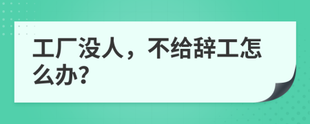 工厂没人，不给辞工怎么办？
