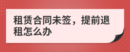 租赁合同未签，提前退租怎么办