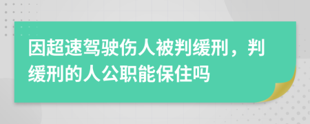 因超速驾驶伤人被判缓刑，判缓刑的人公职能保住吗