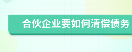 合伙企业要如何清偿债务