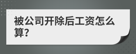 被公司开除后工资怎么算？