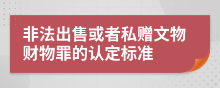 非法出售或者私赠文物财物罪的认定标准