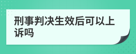 刑事判决生效后可以上诉吗