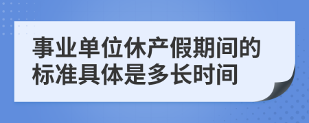 事业单位休产假期间的标准具体是多长时间