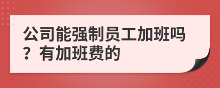 公司能强制员工加班吗？有加班费的