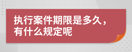 执行案件期限是多久，有什么规定呢