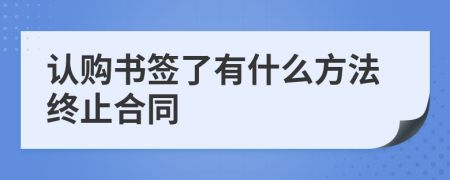 认购书签了有什么方法终止合同